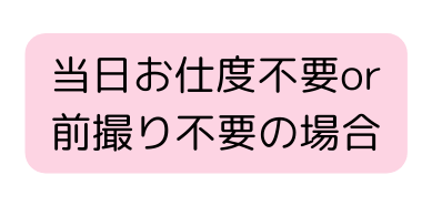 当日お仕度不要or 前撮り不要の場合